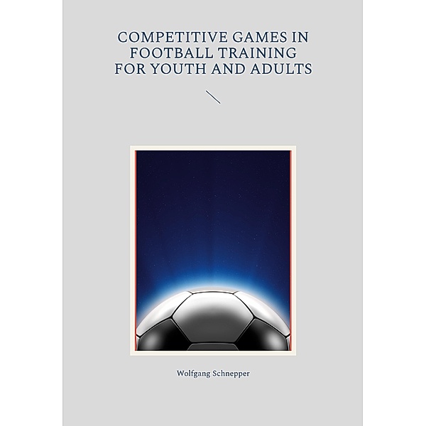 Competitive games in football training for youth and adults, Wolfgang Schnepper