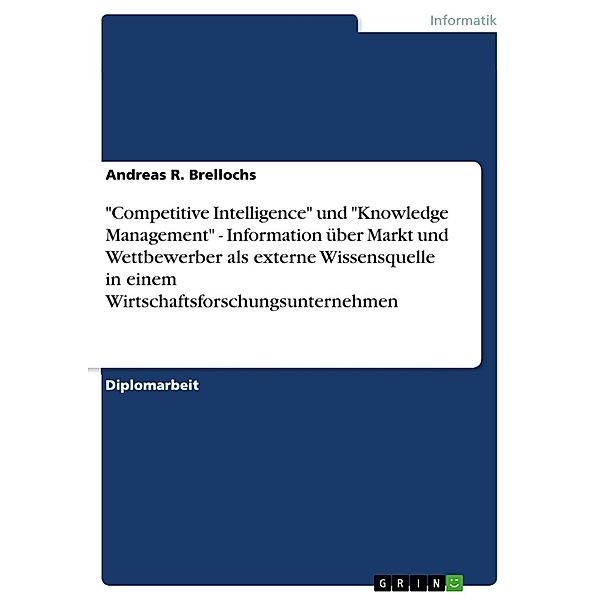 Competitive Intelligence und Knowledge Management - Information über Markt und Wettbewerber als externe Wissensquelle in einem Wirtschaftsforschungsunternehmen, Andreas R. Brellochs