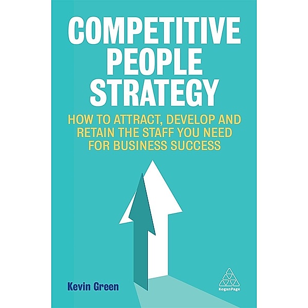 Competitive People Strategy: How to Attract, Develop and Retain the Staff You Need for Business Success, Kevin Green