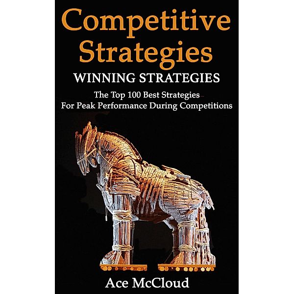 Competitive Strategy: Winning Strategies: The Top 100 Best Strategies For Peak Performance During Competitions, Ace Mccloud