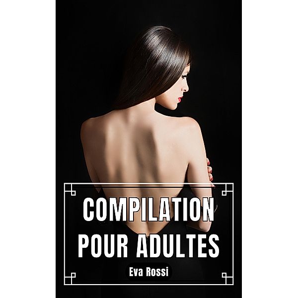 Compilation pour Adultes / Collection de Nouvelles Érotiques Sexy et d'Histoires de Sexe Torride pour Adultes et Couples Libertins Bd.7, Eva Rossi