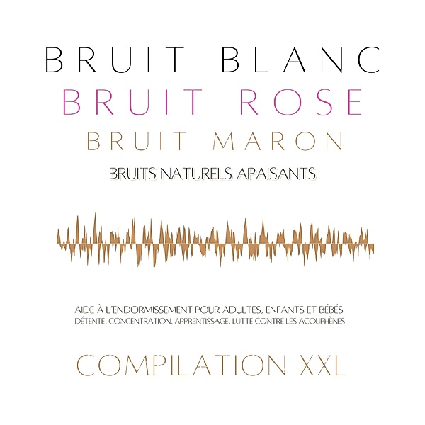 Compilation XXL : Bruit Blanc, Bruit Rose, Bruit Marron, Bruits Naturels Apaisants, Bruit Blanc - Bruit Rose - Bruit Marron