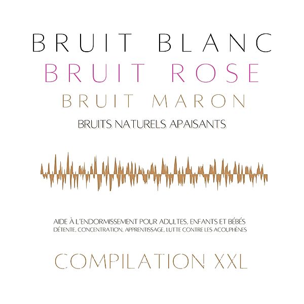 Compilation XXL : Bruit Blanc, Bruit Rose, Bruit Marron, Bruits Naturels Apaisants, Bruit Blanc - Bruit Rose - Bruit Marron