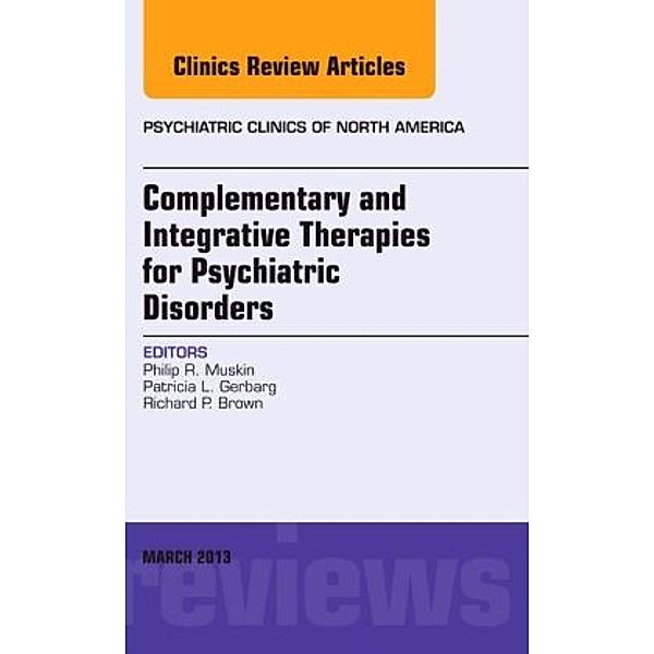 Complementary and Integrative Therapies for Psychiatric Disorders, An Issue of Psychiatric Clinics, Philip R. Muskin, Patricia L. Gerbarg, Richard P. Brown