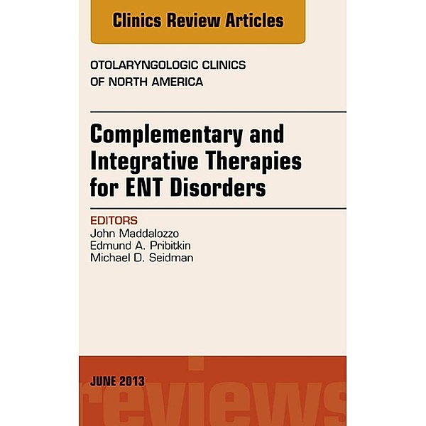 Complementary and Integrative Therapies for ENT Disorders, An Issue of Otolaryngologic Clinics, John Maddalozzo, Edmund A. Pribitkin, Michael D. Seidman