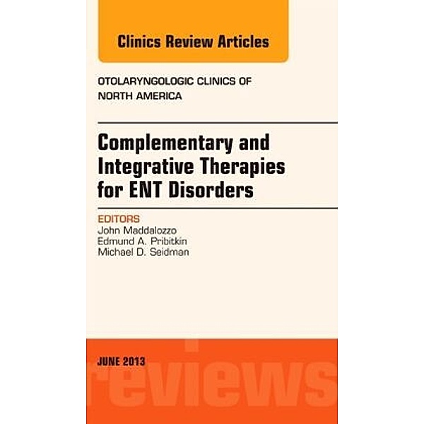 Complementary and Integrative Therapies for ENT Disorders, An Issue of Otolaryngologic Clinics, John Maddalozzo, Edmund A. Pribitkin, Edmund Pribitkin, Michael D. Seidman