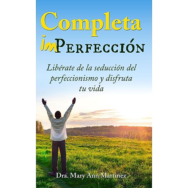 Completa Imperfección: Libérate de la seducción del Perfeccionismo y disfruta tu vida, Mary Ann Martínez