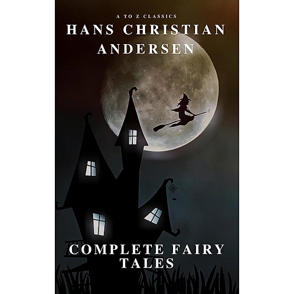 Complete Fairy Tales of Hans Christian Andersen (A to Z Classics), Hans Christian Andersen, A To Z Classics