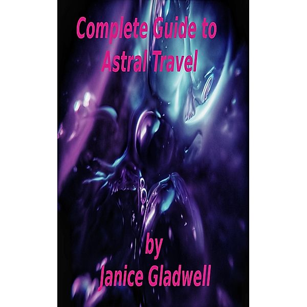 Complete Guide To Astral Travel, Janice Gladwell