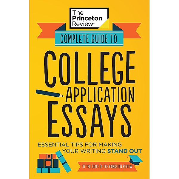 Complete Guide to College Application Essays / College Admissions Guides, The Princeton Review