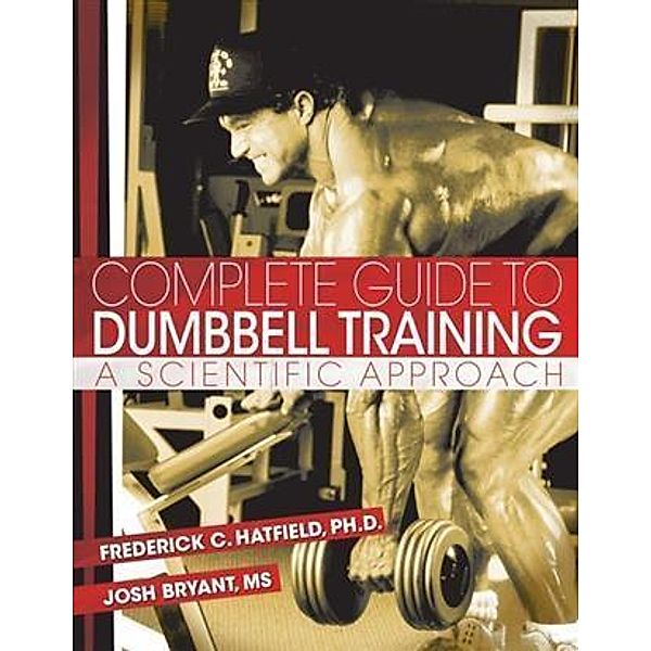 Complete Guide to Dumbbell Training, PhD Fred C. Hatfield