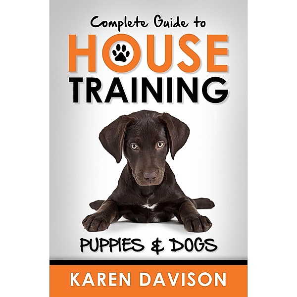 Complete Guide to House Training Puppies and Dogs (Positive Dog Training, #2) / Positive Dog Training, Karen Davison