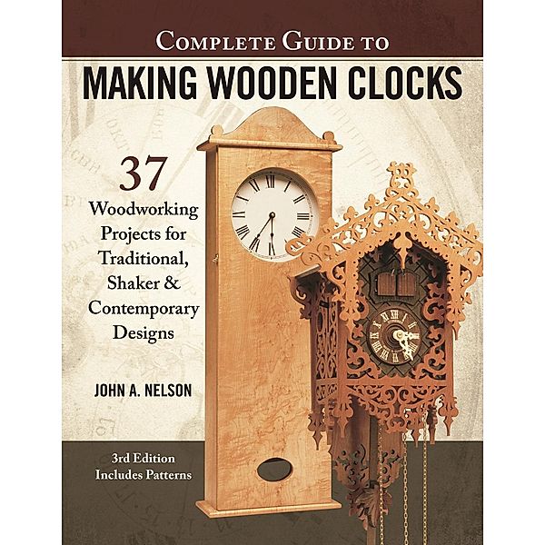 Complete Guide to Making Wooden Clocks, 3rd Edition, John A. Nelson