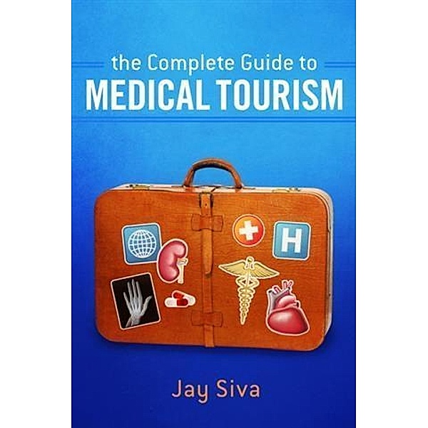 Complete Guide to Medical Tourism, Jay Siva