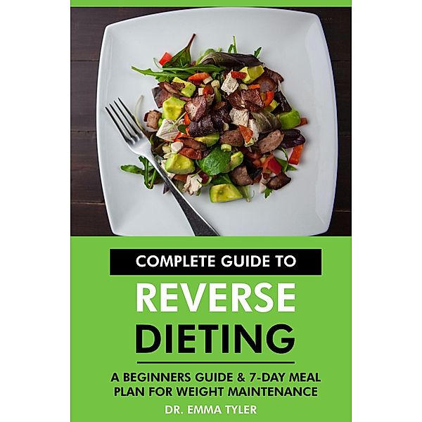 Complete Guide to Reverse Dieting: A Beginners Guide & 7-Day Meal Plan for Weight Maintenance, Emma Tyler