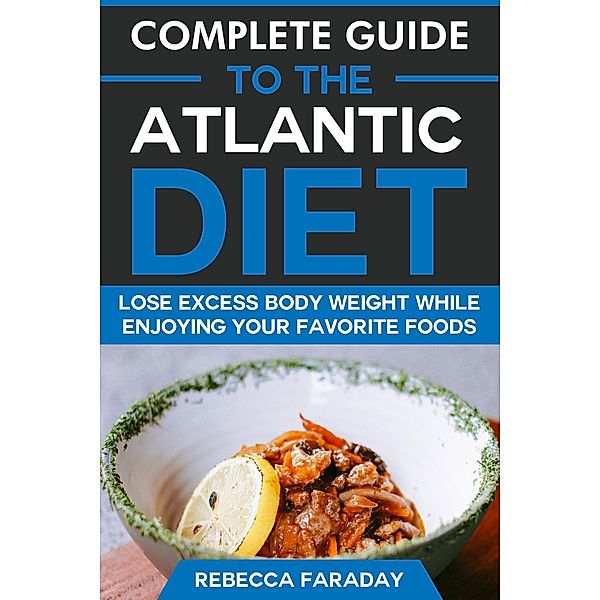 Complete Guide to the Atlantic Diet: Lose Excess Body Weight While Enjoying Your Favorite Foods, Rebecca Faraday
