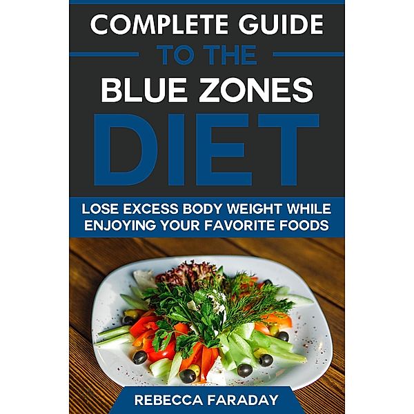 Complete Guide to the Blue Zones Diet: Lose Excess Body Weight While Enjoying Your Favorite Foods, Rebecca Faraday