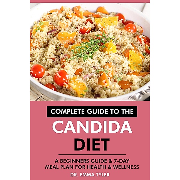 Complete Guide to the Candida Diet: A Beginners Guide & 7-Day Meal Plan for Health & Wellness, Emma Tyler