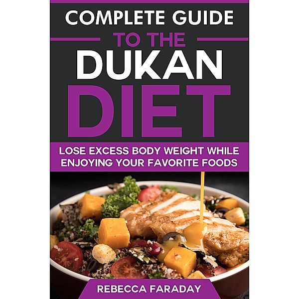 Complete Guide to the Dukan Diet: Lose Excess Body Weight While Enjoying Your Favorite Foods, Rebecca Faraday