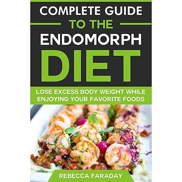 Complete Guide to the Endomorph Diet: Lose Excess Body Weight While Enjoying Your Favorite Foods, Rebecca Faraday