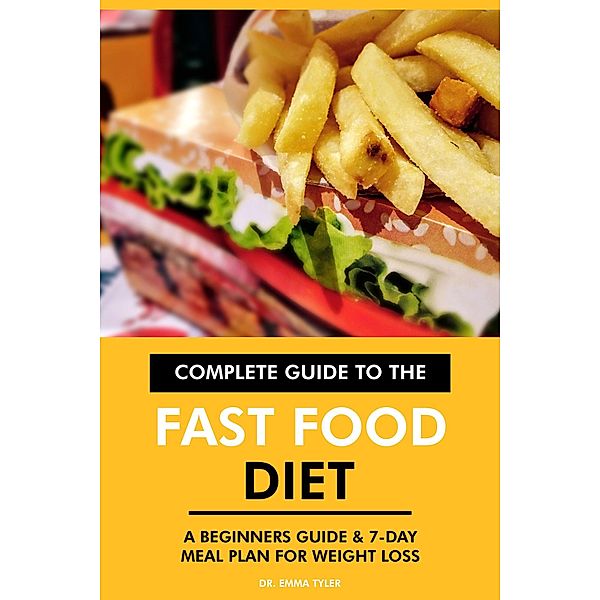 Complete Guide to the Fast Food Diet: A Beginners Guide & 7-Day Meal Plan for Weight Loss, Emma Tyler