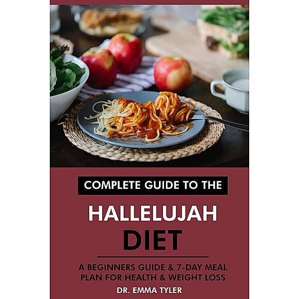Complete Guide to the Hallelujah Diet: A Beginners Guide & 7-Day Meal Plan for Health & Weight Loss, Emma Tyler
