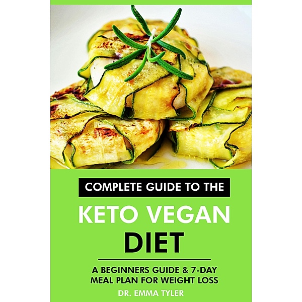 Complete Guide to the Keto Vegan Diet: A Beginners Guide & 7-Day Meal Plan for Weight Loss, Emma Tyler