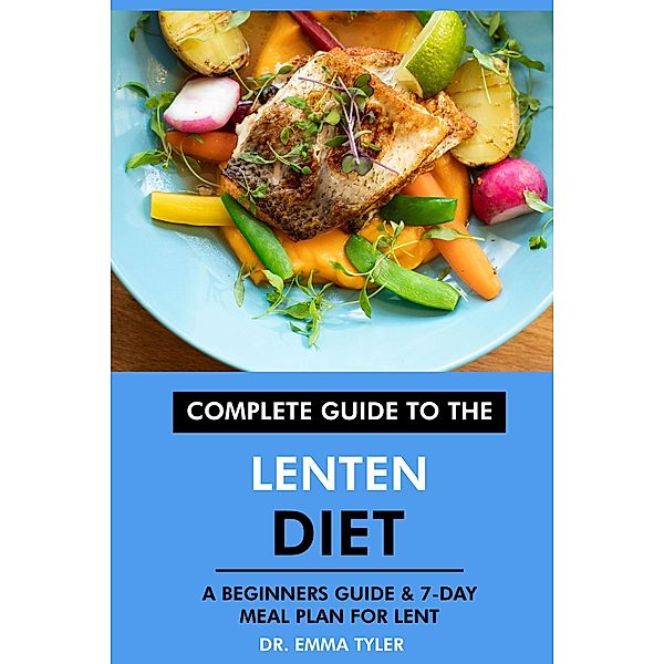Complete Guide to the Lenten Diet: A Beginners Guide & 7-Day Meal Plan for Lent, Emma Tyler