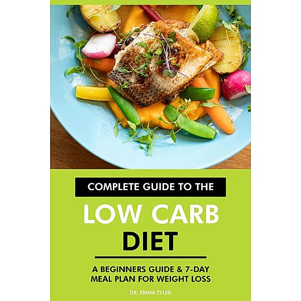 Complete Guide to the Low Carb Diet: A Beginners Guide & 7-Day Meal Plan for Weight Loss., Emma Tyler