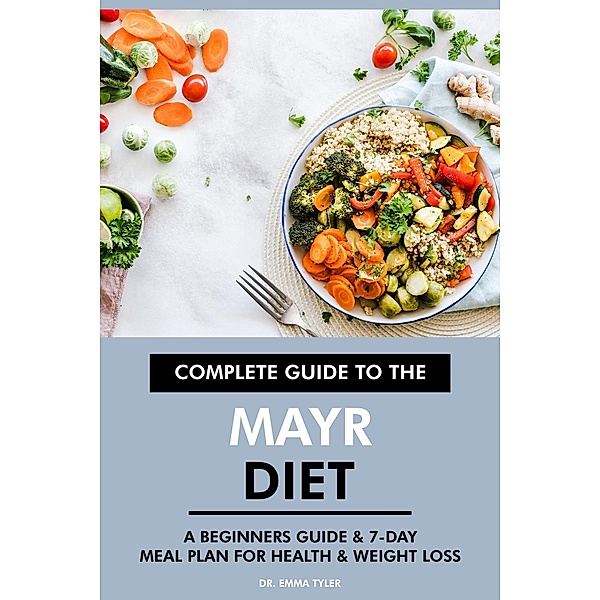 Complete Guide to the Mayr Diet: A Beginners Guide & 7-Day Meal Plan for Health & Weight Loss, Emma Tyler