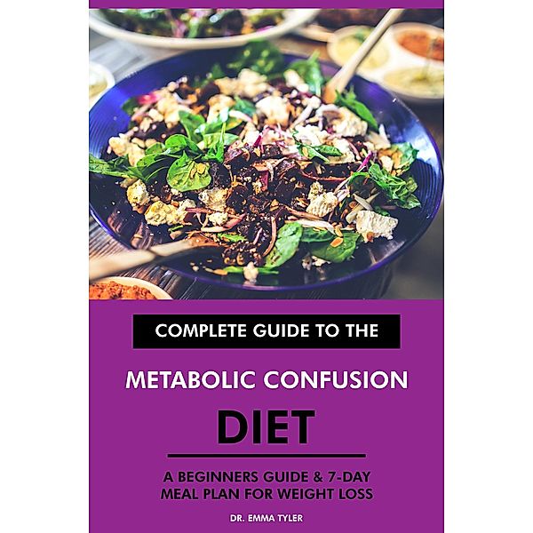 Complete Guide to the Metabolic Confusion Diet: A Beginners Guide & 7-Day Meal Plan for Weight Loss, Emma Tyler