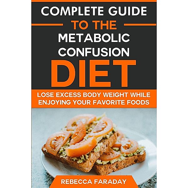 Complete Guide to the Metabolic Confusion Diet: Lose Excess Body Weight While Enjoying Your Favorite Foods., Rebecca Faraday