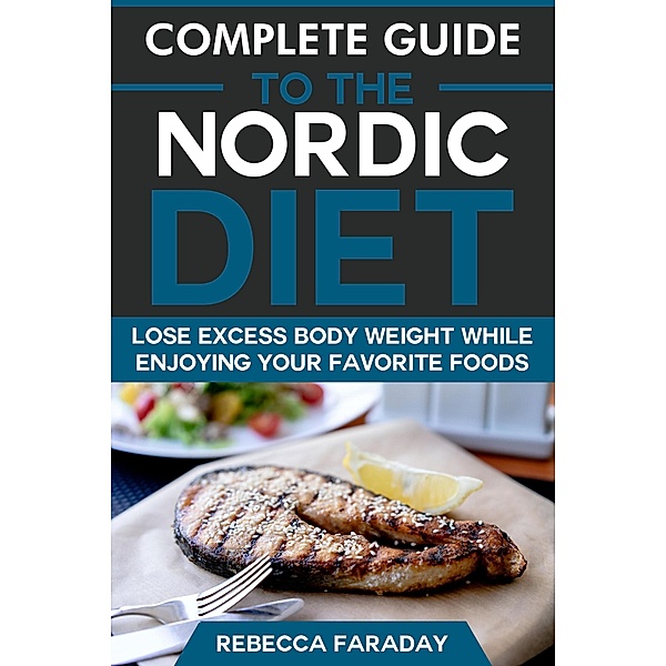 Complete Guide to the Nordic Diet: Lose Excess Body Weight While Enjoying Your Favorite Foods, Rebecca Faraday