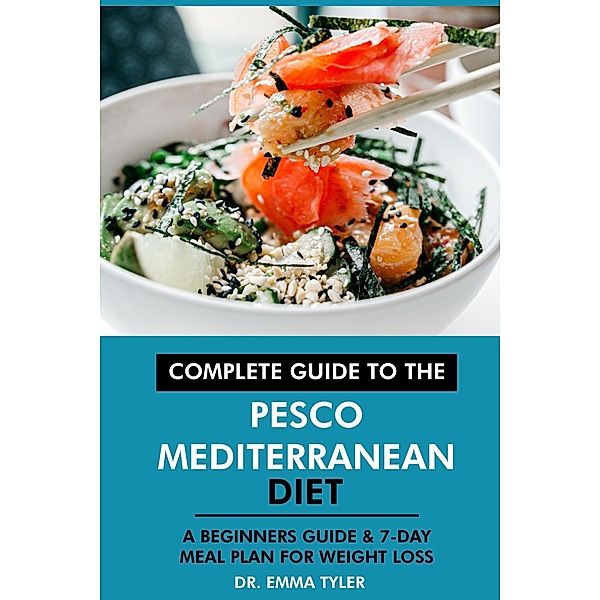 Complete Guide to the Pesco Mediterranean Diet: A Beginners Guide & 7-Day Meal Plan for Weight Loss, Emma Tyler