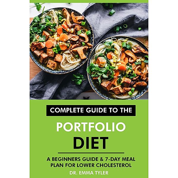 Complete Guide to the Portfolio Diet: A Beginners Guide & 7-Day Meal Plan for Lower Cholesterol, Emma Tyler
