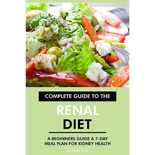 Complete Guide to the Renal Diet: A Beginners Guide & 7-Day Meal Plan for Kidney Health, Emma Tyler