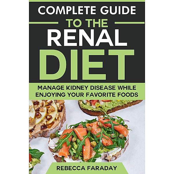Complete Guide to the Renal Diet: Manage Kidney Disease & While Enjoying Your Favorite Foods., Rebecca Faraday
