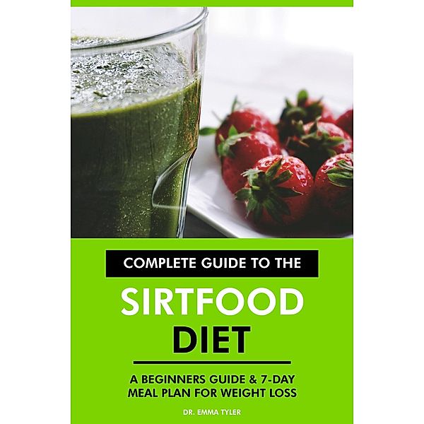 Complete Guide to the Sirtfood Diet: A Beginners Guide & 7-Day Meal Plan for Weight Loss, Emma Tyler