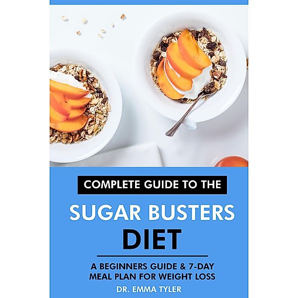 Complete Guide to the Sugar Busters Diet: A Beginners Guide & 7-Day Meal Plan for Weight Loss, Emma Tyler