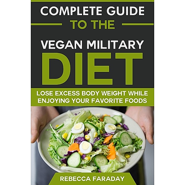 Complete Guide to the Vegan Military Diet: Lose Excess Body Weight While Enjoying Your Favorite Foods., Rebecca Faraday