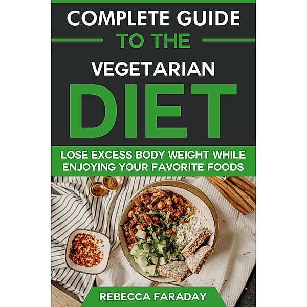 Complete Guide to the Vegetarian Diet: Lose Excess Body Weight While Enjoying Your Favorite Foods, Rebecca Faraday