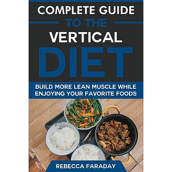 Complete Guide to the Vertical Diet: Build Lean Muscle While Enjoying Your Favorite Foods., Rebecca Faraday