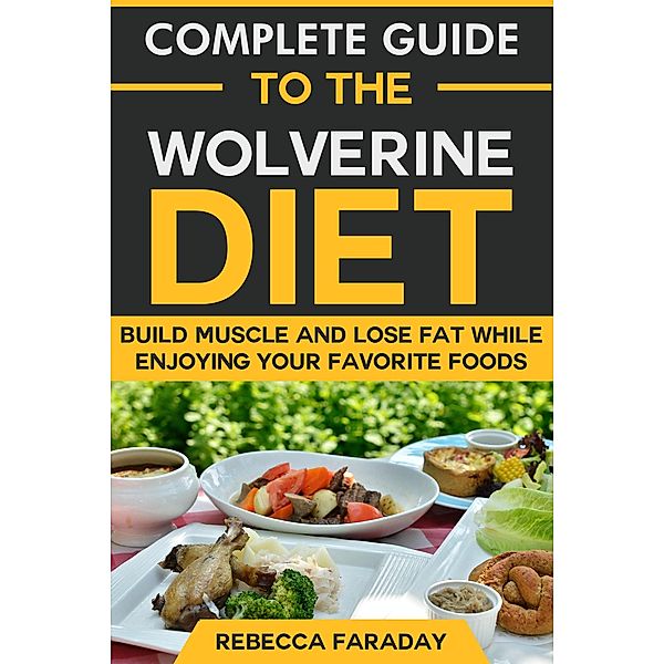 Complete Guide to the Wolverine Diet: Build Muscle and Lose Fat While Enjoying Your Favorite Foods., Rebecca Faraday