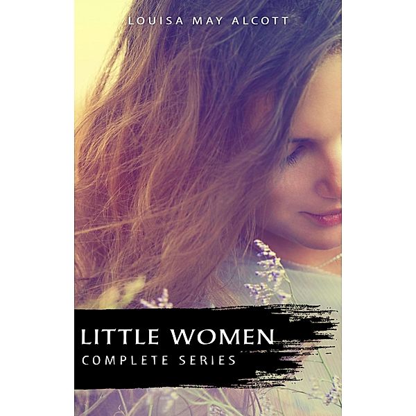 Complete Little Women Series: Little Women, Good Wives, Little Men, Jo's Boys (4 books in one) / Hash Books, Alcott Louisa May Alcott
