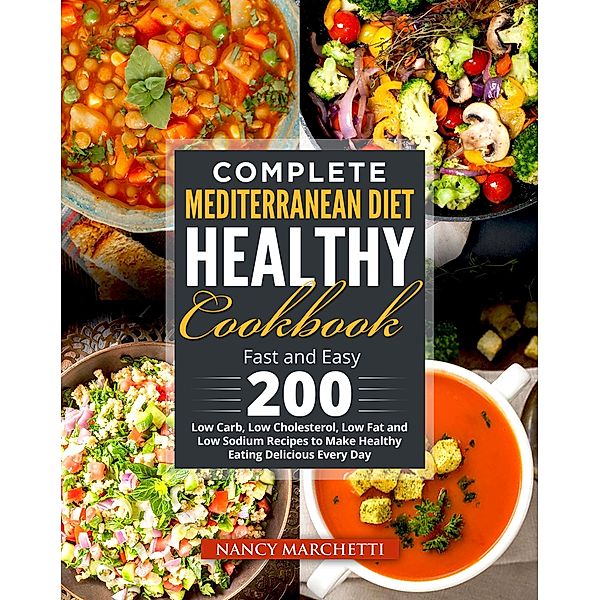 Complete Mediterranean Diet Healthy Cookbook: Fast and Easy 200 Low Carb, Low Cholesterol, Low Fat and Low Sodium Recipes to Make Healthy Eating Delicious Every Day, Nancy Marchetti