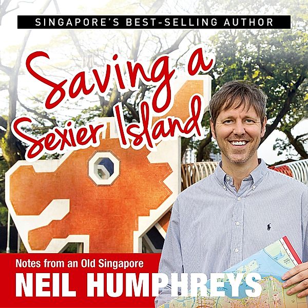 Complete Notes from Singapore - 5 - Saving a Sexier Island, Neil Humphreys