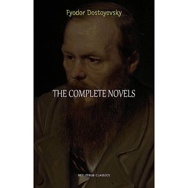 Complete Novels of Fyodor Dostoyevsky / Beelzebub Classics, Dostoyevsky Fyodor Dostoyevsky