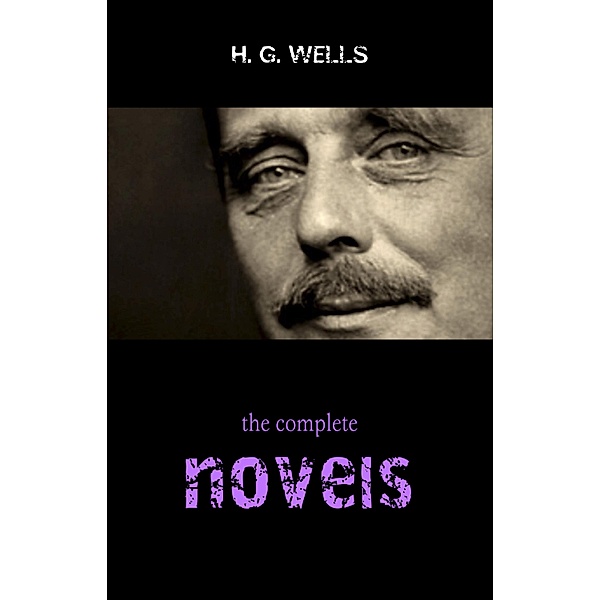 Complete Novels of H. G. Wells (Over 55 Works: The Time Machine, The Island of Doctor Moreau, The Invisible Man, The War of the Worlds, The History of Mr. Polly, The War in the Air and many more!) / KTHTK, Wells H. G. Wells
