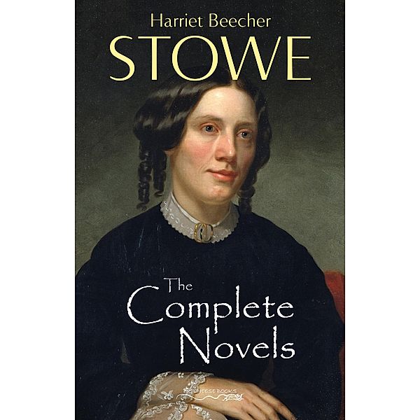 Complete Novels of Harriet Beecher Stowe / Big Cheese Books, Stowe Harriet Beecher Stowe