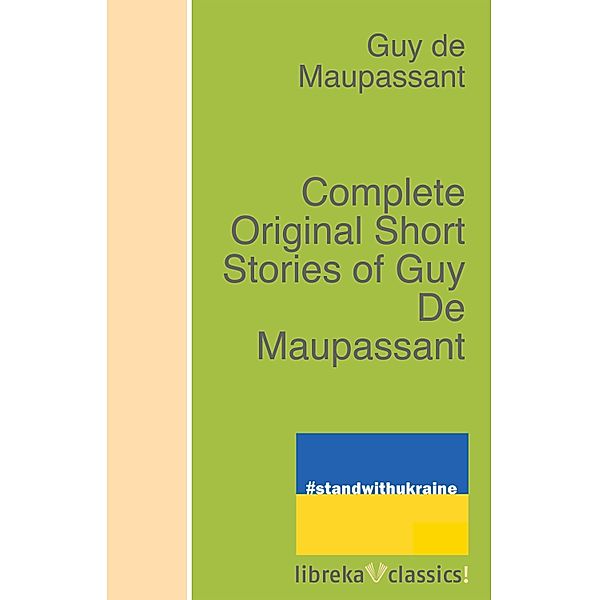 Complete Original Short Stories of Guy De Maupassant, Guy de Maupassant